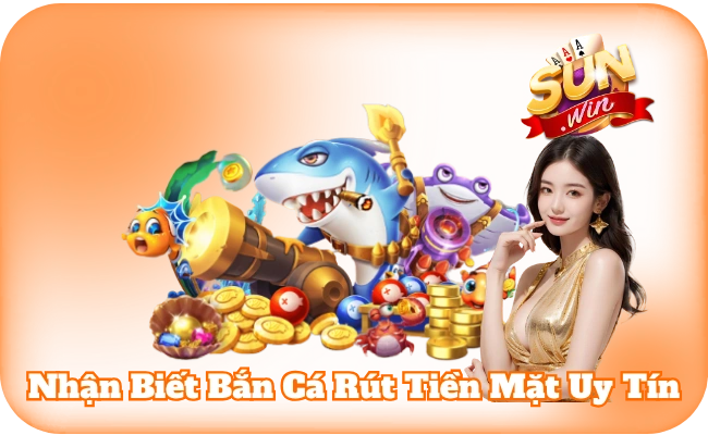Nhận Biết Bắn Cá Rút Tiền Mặt Uy Tín - Chơi Chắc, Thắng Bền 2 Nhận Biết Bắn Cá Rút Tiền Mặt Uy Tín